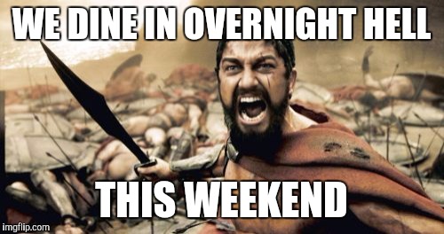 Sparta Leonidas | WE DINE IN OVERNIGHT HELL THIS WEEKEND | image tagged in memes,sparta leonidas | made w/ Imgflip meme maker