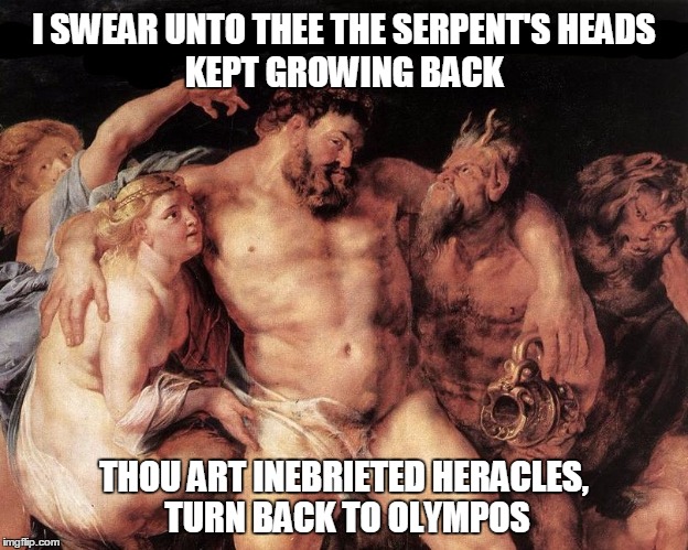 The serpent's heads | I SWEAR UNTO THEE THE SERPENT'S HEADS THOU ART INEBRIETED HERACLES, TURN BACK TO OLYMPOS KEPT GROWING BACK | image tagged in drunk,heracles | made w/ Imgflip meme maker