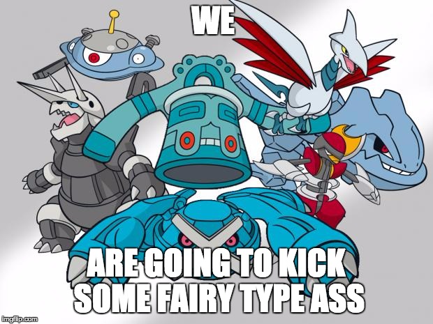 Steel Type Pokemon | WE ARE GOING TO KICK SOME FAIRY TYPE ASS | image tagged in steel type pokemon | made w/ Imgflip meme maker