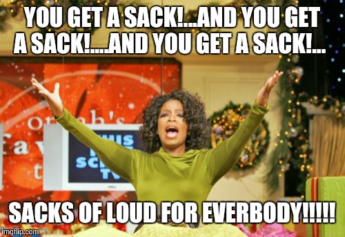 Sacks of loud on me!! | YOU GET A SACK!...AND YOU GET A SACK!....AND YOU GET A SACK!... SACKS OF LOUD FOR EVERBODY!!!!! | image tagged in memes,you get an x and you get an x | made w/ Imgflip meme maker