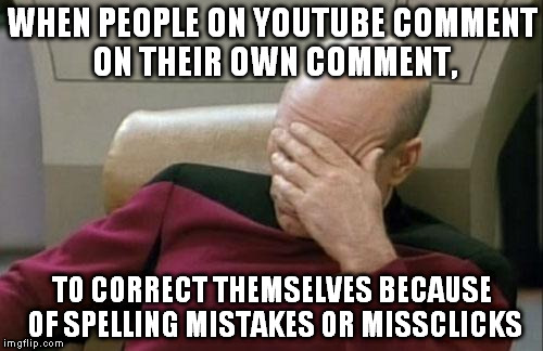 Captain Picard Facepalm Meme | WHEN PEOPLE ON YOUTUBE COMMENT ON THEIR OWN COMMENT, TO CORRECT THEMSELVES BECAUSE OF SPELLING MISTAKES OR MISSCLICKS | image tagged in memes,captain picard facepalm | made w/ Imgflip meme maker