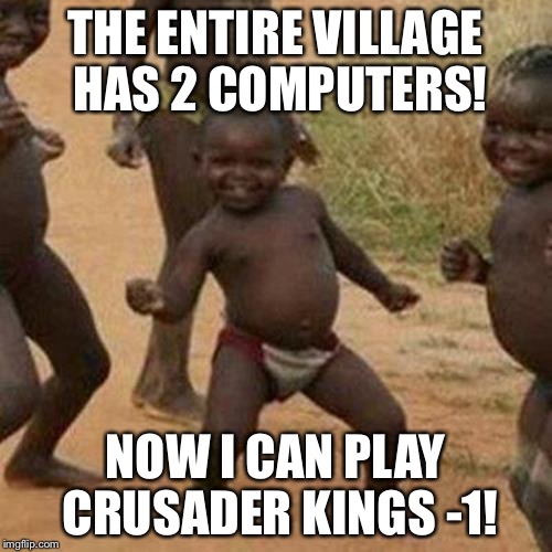 CRUSADER KINGS -1! WAGE WAR BY POOPING ON YOUR ENEMIES! | THE ENTIRE VILLAGE HAS 2 COMPUTERS! NOW I CAN PLAY CRUSADER KINGS -1! | image tagged in memes,third world success kid | made w/ Imgflip meme maker