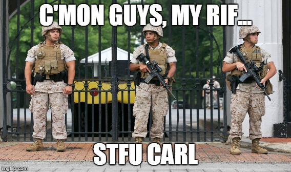 C'MON GUYS, MY RIF... STFU CARL | image tagged in marines,washington navy yard,washington dc,no rifle,guards,rifle | made w/ Imgflip meme maker