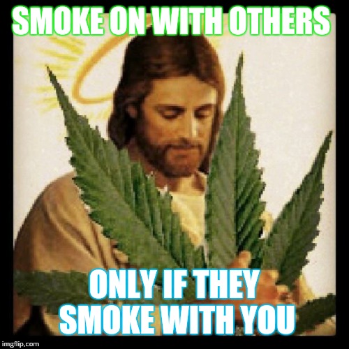 Weed Jesus | SMOKE ON WITH OTHERS ONLY IF THEY SMOKE WITH YOU | image tagged in weed jesus | made w/ Imgflip meme maker