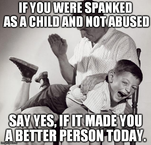 spanking | IF YOU WERE SPANKED AS A CHILD AND NOT ABUSED SAY YES, IF IT MADE YOU A BETTER PERSON TODAY. | image tagged in spanking | made w/ Imgflip meme maker