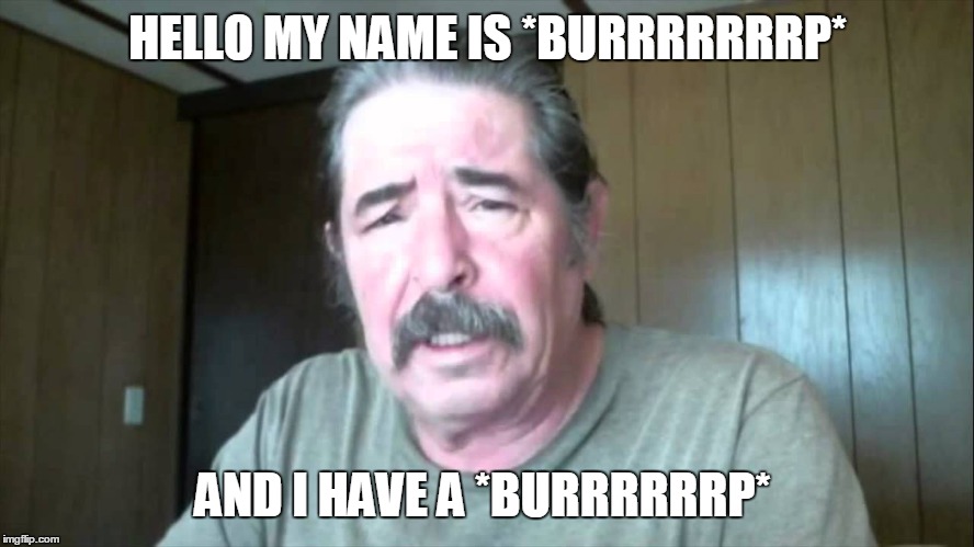 HELLO MY NAME IS *BURRRRRRRP* AND I HAVE A *BURRRRRRP* | image tagged in burp guy | made w/ Imgflip meme maker