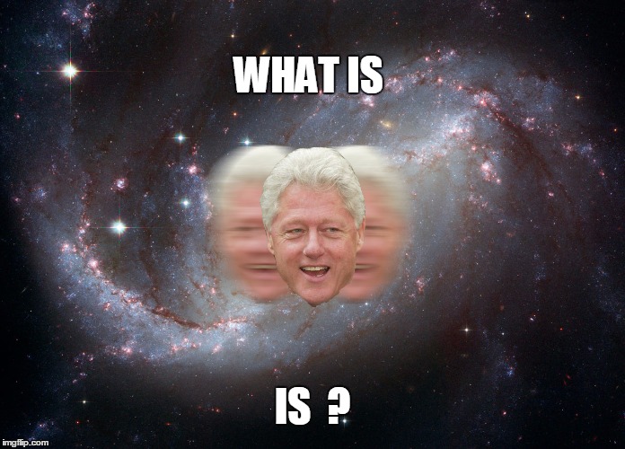 WHAT IS IS  ? | image tagged in bill clinton's logic | made w/ Imgflip meme maker