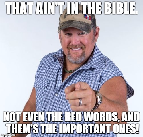 Larry The Cable Guy-Ain't In The Bible | THAT AIN'T IN THE BIBLE. NOT EVEN THE RED WORDS, AND THEM'S THE IMPORTANT ONES! | image tagged in larry the cable guy | made w/ Imgflip meme maker