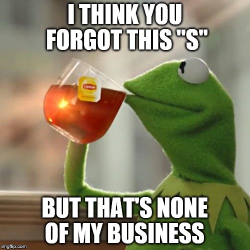 But That's None Of My Business Meme | I THINK YOU FORGOT THIS "S" BUT THAT'S NONE OF MY BUSINESS | image tagged in memes,but thats none of my business,kermit the frog | made w/ Imgflip meme maker