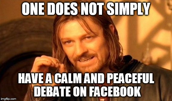 One Does Not Simply Meme | ONE DOES NOT SIMPLY HAVE A CALM AND PEACEFUL DEBATE ON FACEBOOK | image tagged in memes,one does not simply | made w/ Imgflip meme maker