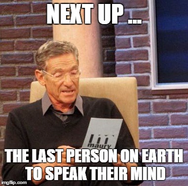 Maury Lie Detector Meme | NEXT UP ... THE LAST PERSON ON EARTH TO SPEAK THEIR MIND | image tagged in memes,maury lie detector | made w/ Imgflip meme maker