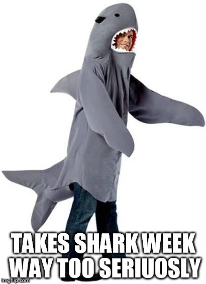 Shark Dressed Man Costume | TAKES SHARK WEEK WAY TOO SERIUOSLY | image tagged in shark dressed man costume | made w/ Imgflip meme maker