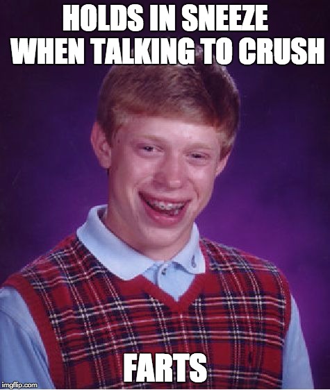 Bad Luck Brian Meme | HOLDS IN SNEEZE WHEN TALKING TO CRUSH FARTS | image tagged in memes,bad luck brian | made w/ Imgflip meme maker