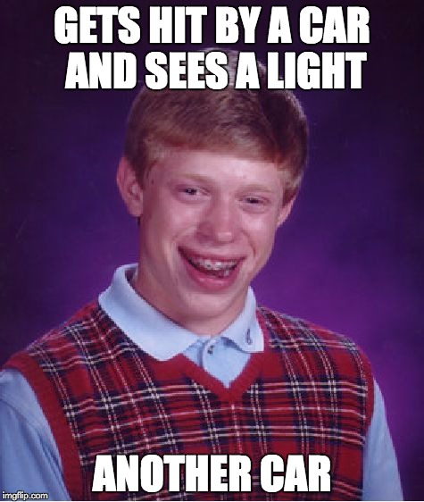 Bad Luck Brian Meme | GETS HIT BY A CAR AND SEES A LIGHT ANOTHER CAR | image tagged in memes,bad luck brian | made w/ Imgflip meme maker