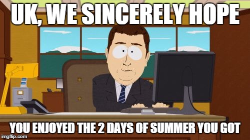 Aaaaand Its Gone Meme | UK, WE SINCERELY HOPE YOU ENJOYED THE 2 DAYS OF SUMMER YOU GOT | image tagged in memes,aaaaand its gone | made w/ Imgflip meme maker