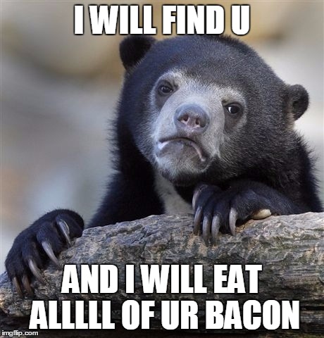 Confession Bear | I WILL FIND U AND I WILL EAT ALLLLL OF UR BACON | image tagged in memes,confession bear | made w/ Imgflip meme maker
