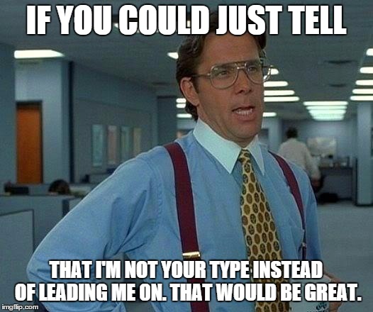 That Would Be Great Meme | IF YOU COULD JUST TELL THAT I'M NOT YOUR TYPE INSTEAD OF LEADING ME ON. THAT WOULD BE GREAT. | image tagged in memes,that would be great,relationships,love | made w/ Imgflip meme maker