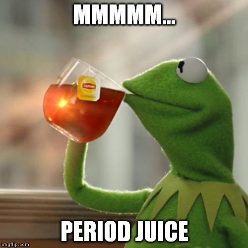 But That's None Of My Business Meme | MMMMM... PERIOD JUICE | image tagged in memes,but thats none of my business,kermit the frog | made w/ Imgflip meme maker