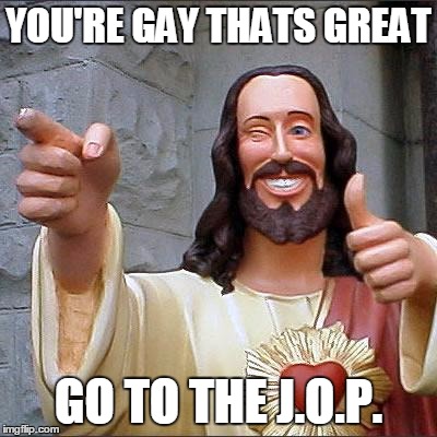 Buddy Christ | YOU'RE GAY THATS GREAT GO TO THE J.O.P. | image tagged in memes,buddy christ | made w/ Imgflip meme maker