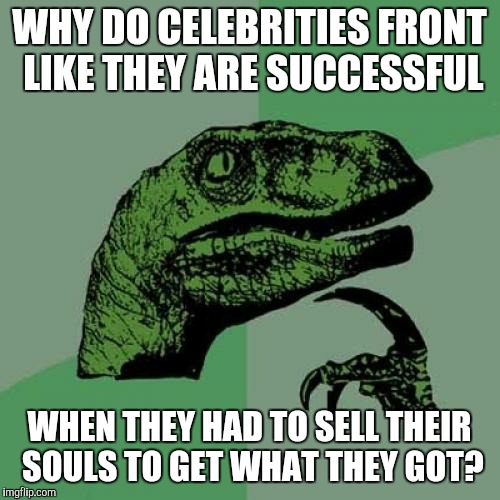 Philosoraptor Meme | WHY DO CELEBRITIES FRONT LIKE THEY ARE SUCCESSFUL WHEN THEY HAD TO SELL THEIR SOULS TO GET WHAT THEY GOT? | image tagged in memes,philosoraptor | made w/ Imgflip meme maker