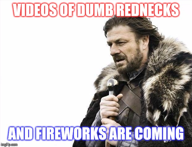 Brace Yourselves X is Coming Meme | VIDEOS OF DUMB REDNECKS AND FIREWORKS ARE COMING | image tagged in memes,brace yourselves x is coming | made w/ Imgflip meme maker