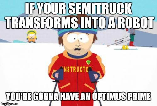 Super Cool Ski Instructor | IF YOUR SEMITRUCK TRANSFORMS INTO A ROBOT YOU'RE GONNA HAVE AN OPTIMUS PRIME | image tagged in memes,super cool ski instructor | made w/ Imgflip meme maker