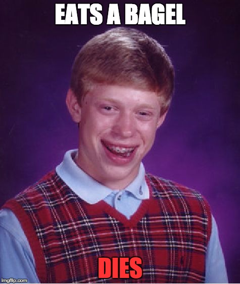 Bad Luck Brian | EATS A BAGEL DIES | image tagged in memes,bad luck brian | made w/ Imgflip meme maker