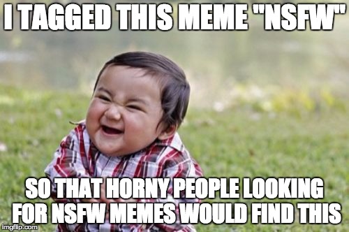Surprise! | I TAGGED THIS MEME "NSFW" SO THAT HORNY PEOPLE LOOKING FOR NSFW MEMES WOULD FIND THIS | image tagged in memes,evil toddler,nsfw | made w/ Imgflip meme maker
