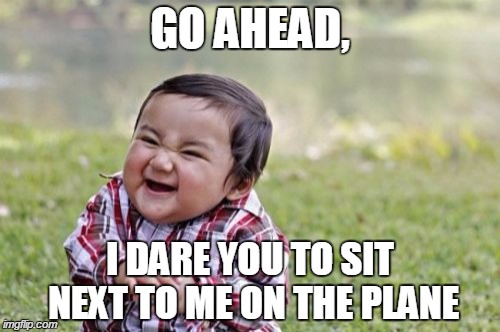 Evil Toddler | GO AHEAD, I DARE YOU TO SIT NEXT TO ME ON THE PLANE | image tagged in memes,evil toddler | made w/ Imgflip meme maker