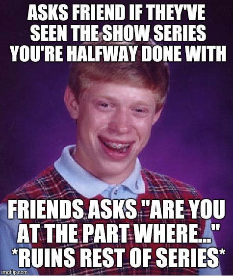 Bad Luck Brian Meme | ASKS FRIEND IF THEY'VE SEEN THE SHOW SERIES YOU'RE HALFWAY DONE WITH FRIENDS ASKS "ARE YOU AT THE PART WHERE..." *RUINS REST OF SERIES* | image tagged in memes,bad luck brian | made w/ Imgflip meme maker