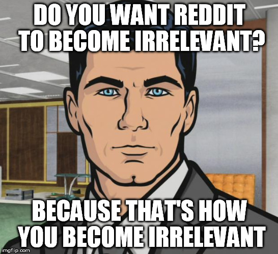 Archer Meme | DO YOU WANT REDDIT TO BECOME IRRELEVANT? BECAUSE THAT'S HOW YOU BECOME IRRELEVANT | image tagged in memes,archer,AdviceAnimals | made w/ Imgflip meme maker