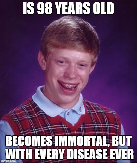 Bad Luck Brian Meme | IS 98 YEARS OLD BECOMES IMMORTAL, BUT WITH EVERY DISEASE EVER | image tagged in memes,bad luck brian | made w/ Imgflip meme maker