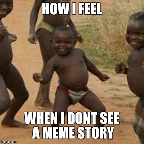 Third World Success Kid Meme | HOW I FEEL WHEN I DONT SEE A MEME STORY | image tagged in memes,third world success kid | made w/ Imgflip meme maker