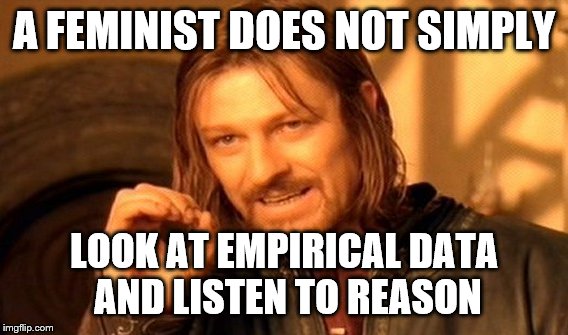 One Does Not Simply Meme | A FEMINIST DOES NOT SIMPLY LOOK AT EMPIRICAL DATA AND LISTEN TO REASON | image tagged in memes,one does not simply | made w/ Imgflip meme maker