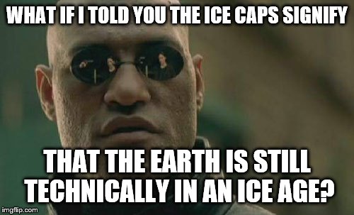 Matrix Morpheus Meme | WHAT IF I TOLD YOU THE ICE CAPS SIGNIFY THAT THE EARTH IS STILL TECHNICALLY IN AN ICE AGE? | image tagged in memes,matrix morpheus | made w/ Imgflip meme maker