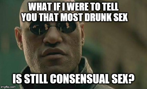 Matrix Morpheus Meme | WHAT IF I WERE TO TELL YOU THAT MOST DRUNK SEX IS STILL CONSENSUAL SEX? | image tagged in memes,matrix morpheus | made w/ Imgflip meme maker