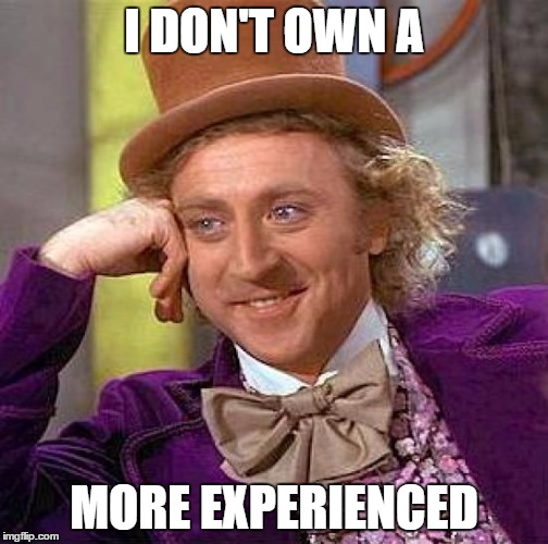 Creepy Condescending Wonka Meme | I DON'T OWN A MORE EXPERIENCED | image tagged in memes,creepy condescending wonka | made w/ Imgflip meme maker