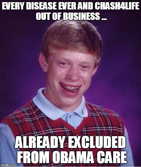 EVERY DISEASE EVER AND CHASH4LIFE OUT OF BUSINESS ... ALREADY EXCLUDED FROM OBAMA CARE | image tagged in memes,bad luck brian | made w/ Imgflip meme maker