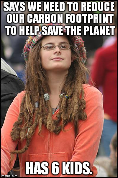 College Liberal Meme | SAYS WE NEED TO REDUCE OUR CARBON FOOTPRINT TO HELP SAVE THE PLANET HAS 6 KIDS. | image tagged in memes,college liberal | made w/ Imgflip meme maker