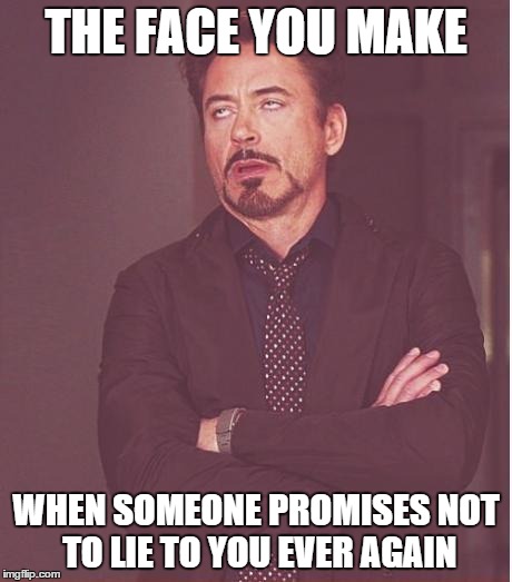 Face You Make Robert Downey Jr Meme | THE FACE YOU MAKE WHEN SOMEONE PROMISES NOT TO LIE TO YOU EVER AGAIN | image tagged in memes,face you make robert downey jr,lies,friends | made w/ Imgflip meme maker