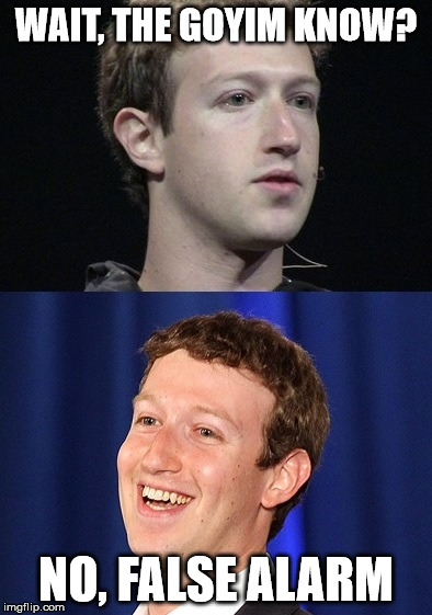 Zuckerberg | WAIT, THE GOYIM KNOW? NO, FALSE ALARM | image tagged in memes,zuckerberg | made w/ Imgflip meme maker