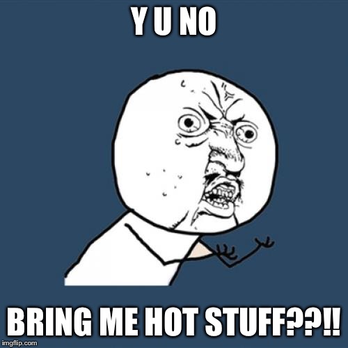 Y U No Meme | Y U NO BRING ME HOT STUFF??!! | image tagged in memes,y u no | made w/ Imgflip meme maker