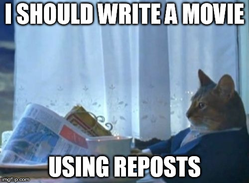 If they're reposted, might be plot-worthy | I SHOULD WRITE A MOVIE USING REPOSTS | image tagged in memes,i should buy a boat cat | made w/ Imgflip meme maker