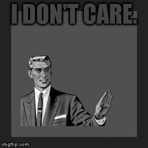 Kill Yourself Guy Meme | I DON'T CARE. | image tagged in memes,kill yourself guy | made w/ Imgflip meme maker