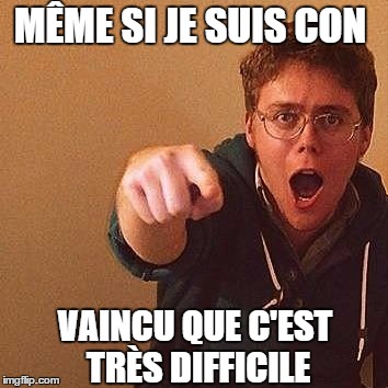 MÊME SI JE SUIS CON VAINCU QUE C'EST TRÈS DIFFICILE | made w/ Imgflip meme maker