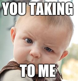 Skeptical Baby | YOU TAKING TO ME | image tagged in memes,skeptical baby | made w/ Imgflip meme maker