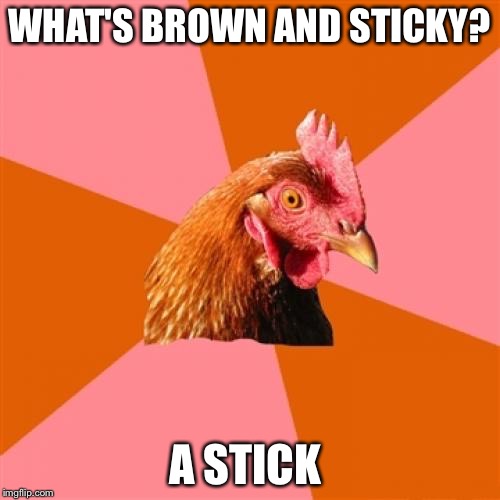 Anti Joke Chicken Meme | WHAT'S BROWN AND STICKY? A STICK | image tagged in memes,anti joke chicken | made w/ Imgflip meme maker