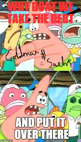 Put It Somewhere Else Patrick Meme | WHY DONT WE TAKE THE DEBT AND PUT IT OVER THERE | image tagged in memes,put it somewhere else patrick | made w/ Imgflip meme maker