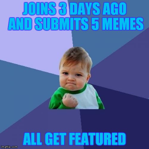 Success Kid | JOINS 3 DAYS AGO AND SUBMITS 5 MEMES ALL GET FEATURED | image tagged in memes,success kid | made w/ Imgflip meme maker