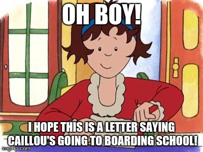 caillou is leaving! | OH BOY! I HOPE THIS IS A LETTER SAYING CAILLOU'S GOING TO BOARDING SCHOOL! | image tagged in cailous going to boarding school,memes,funny | made w/ Imgflip meme maker